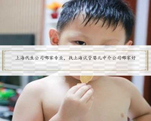 上海代生公司哪家专业，找上海试管婴儿中介公司哪家好